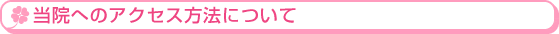 当院へのアクセス方法について