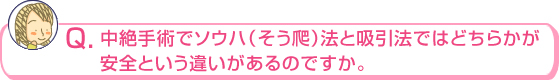 中絶手術でソウハ（そう爬）法と吸引法ではどちらかが 安全という違いがあるのですか。