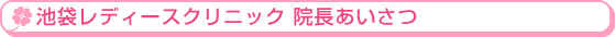 池袋レディースクリニック院長のあいさつ