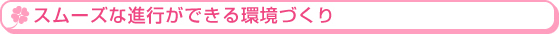 スムーズな進行ができる環境づくり