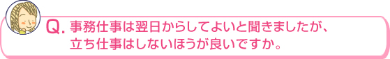 事務仕事は翌日からしてよいと聞きましたが、 立ち仕事はしないほうが良いですか。