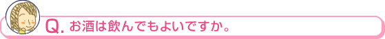 お酒は飲んでもよいですか。