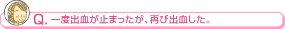 一度出血が止まったが、再び出血した。