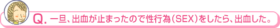 一旦、出血が止まったので性行為（SEX）をしたら、出血した。 