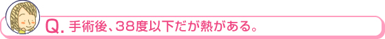 手術後、３８度以下だが熱がある。