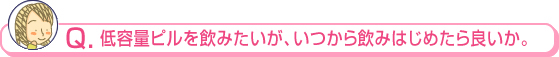 低容量ピルを飲みたいが、いつから飲みはじめたら良いか。