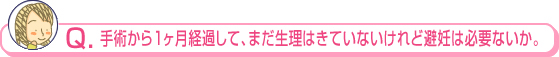 手術から１ヶ月経過して、まだ生理はきていないけれど避妊は必要ないか。