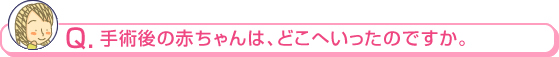 手術後の赤ちゃんは、どこへいったのですか。