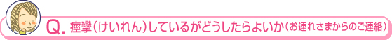 痙攣（けいれん）しているがどうしたらよいか（お連れさまからの連絡）