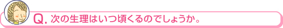 次の生理はいつ頃くるのでしょうか。