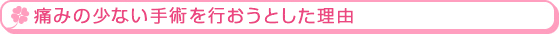 無痛で手術を行おうとした理由