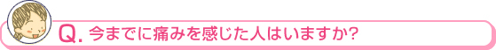 今までに痛みを感じた人はいますか？