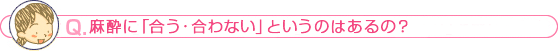 麻酔に「合う・合わない」というのはあるの？