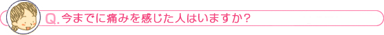 今までに痛みを感じた人はいますか？