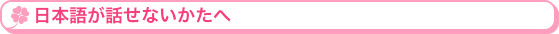 日本語が話せないかたへ