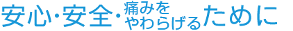 安心・安全・無痛のために